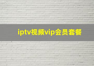 iptv视频vip会员套餐