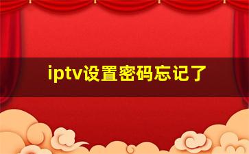 iptv设置密码忘记了