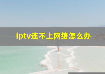 iptv连不上网络怎么办