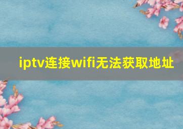 iptv连接wifi无法获取地址