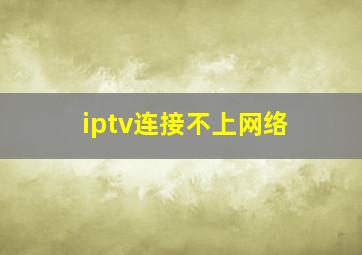 iptv连接不上网络