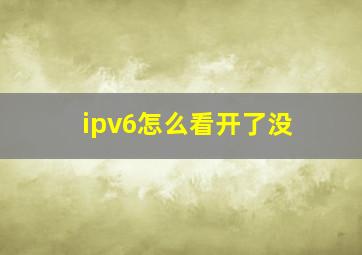 ipv6怎么看开了没