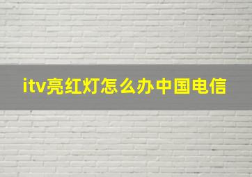 itv亮红灯怎么办中国电信