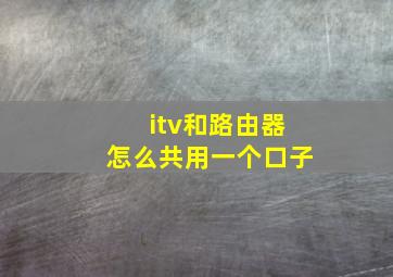 itv和路由器怎么共用一个口子