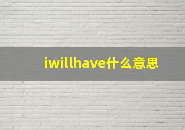 iwillhave什么意思