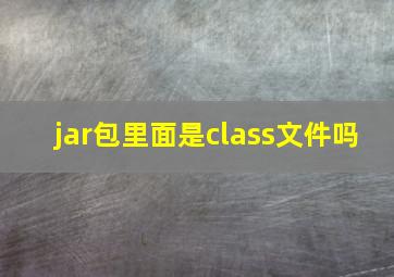 jar包里面是class文件吗