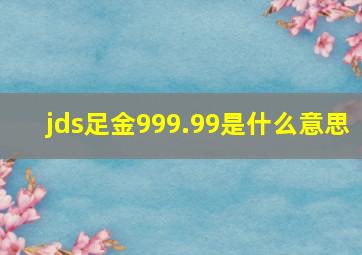 jds足金999.99是什么意思