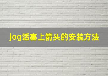 jog活塞上箭头的安装方法