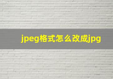 jpeg格式怎么改成jpg