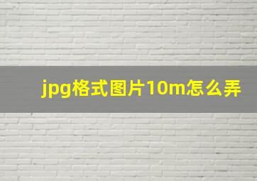 jpg格式图片10m怎么弄