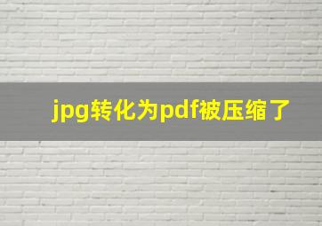 jpg转化为pdf被压缩了