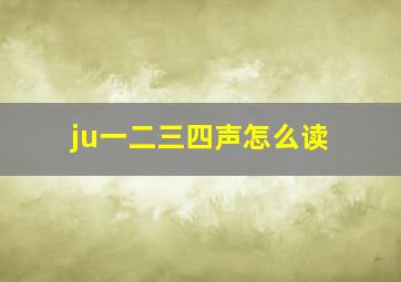 ju一二三四声怎么读