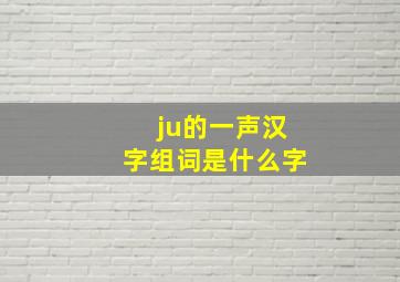 ju的一声汉字组词是什么字