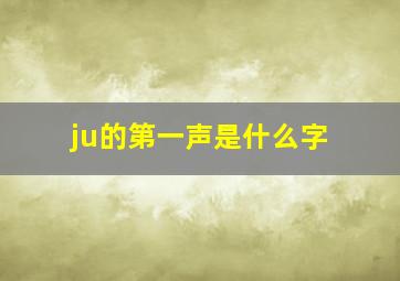 ju的第一声是什么字