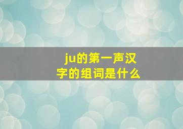 ju的第一声汉字的组词是什么