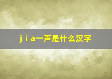 jⅰa一声是什么汉字