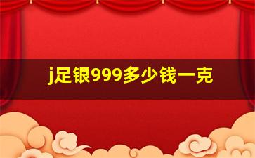 j足银999多少钱一克