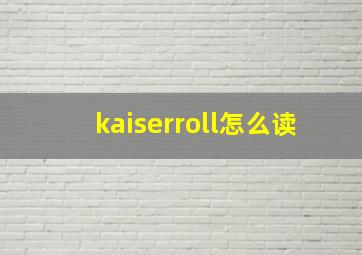 kaiserroll怎么读