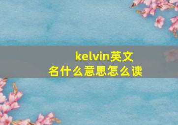 kelvin英文名什么意思怎么读