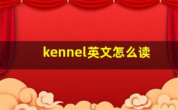 kennel英文怎么读