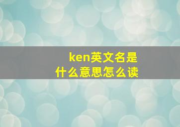 ken英文名是什么意思怎么读