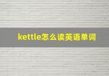 kettle怎么读英语单词