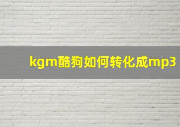 kgm酷狗如何转化成mp3