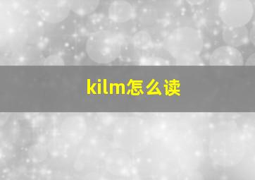 kilm怎么读