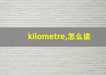 kilometre,怎么读