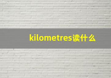 kilometres读什么