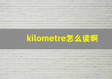 kilometre怎么读啊