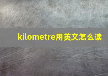 kilometre用英文怎么读