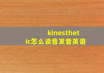 kinesthetic怎么读音发音英语