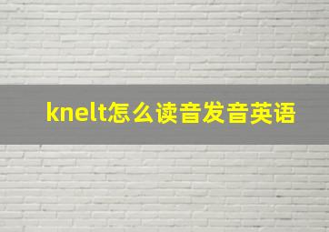 knelt怎么读音发音英语