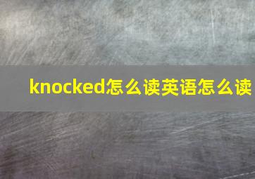 knocked怎么读英语怎么读