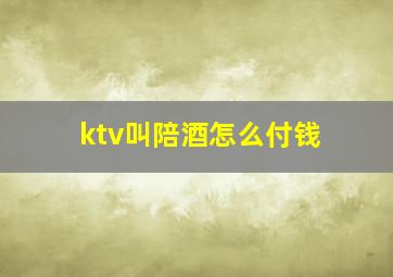 ktv叫陪酒怎么付钱