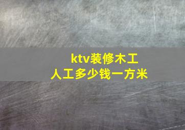 ktv装修木工人工多少钱一方米