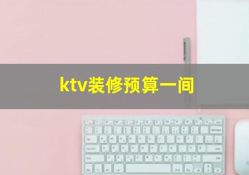 ktv装修预算一间