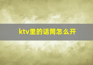 ktv里的话筒怎么开