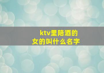 ktv里陪酒的女的叫什么名字