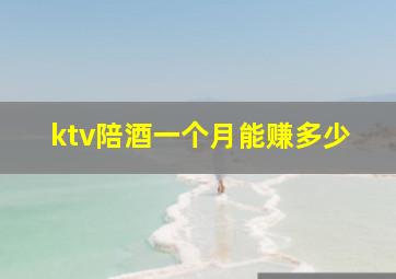 ktv陪酒一个月能赚多少