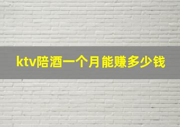 ktv陪酒一个月能赚多少钱