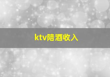 ktv陪酒收入