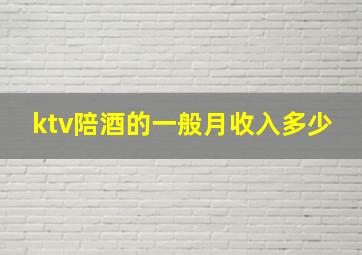 ktv陪酒的一般月收入多少