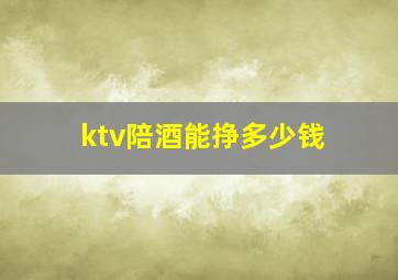 ktv陪酒能挣多少钱