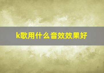 k歌用什么音效效果好