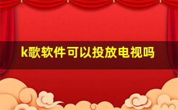 k歌软件可以投放电视吗