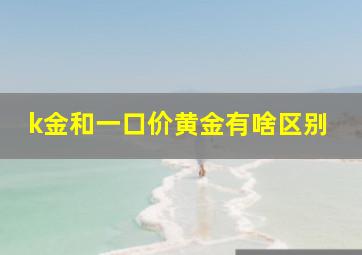 k金和一口价黄金有啥区别