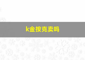 k金按克卖吗