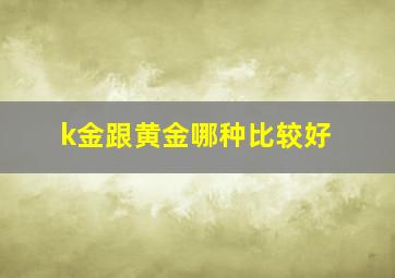 k金跟黄金哪种比较好